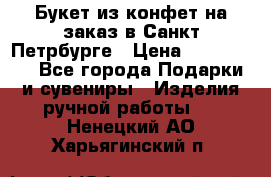 Букет из конфет на заказ в Санкт-Петрбурге › Цена ­ 200-1500 - Все города Подарки и сувениры » Изделия ручной работы   . Ненецкий АО,Харьягинский п.